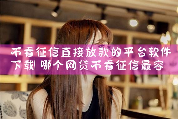 不看征信直接放款的平台软件下载|杏吧