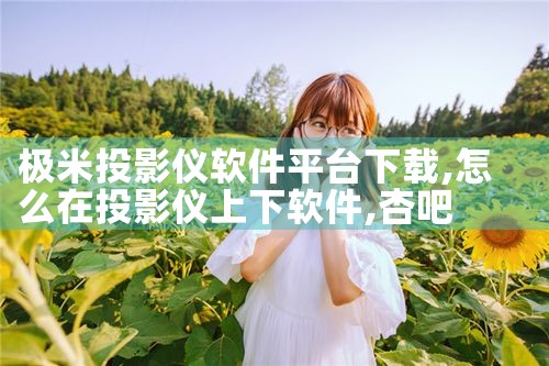 极米投影仪软件平台下载|杏吧