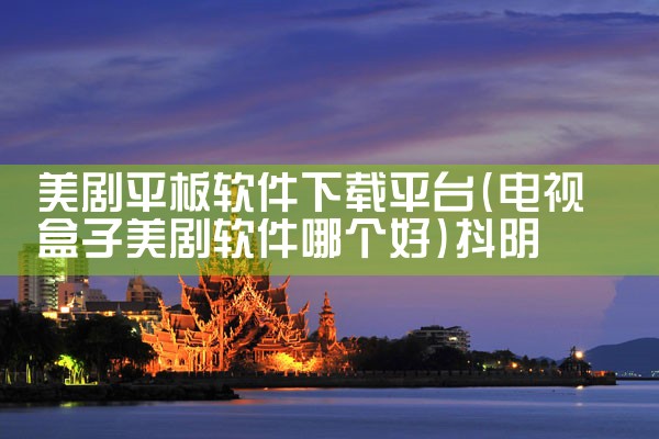 美剧平板软件下载平台|抖阴
