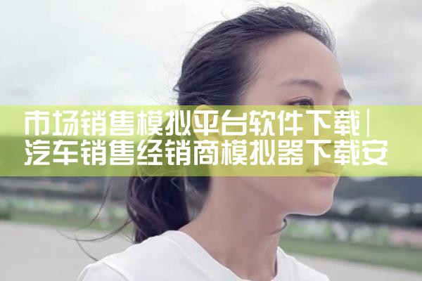 市场销售模拟平台软件下载|抖阴