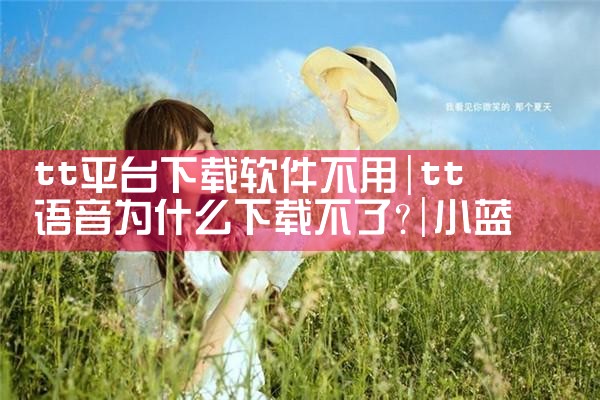 tt平台下载软件不用|小蓝视频