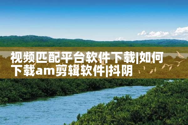视频匹配平台软件下载|抖阴