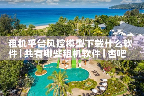 租机平台风控模型下载什么软件|杏吧