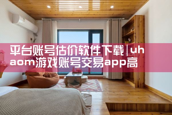 平台账号估价软件下载|小蓝视频