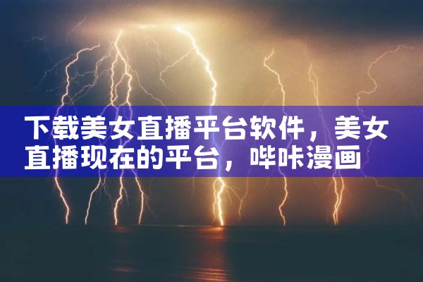 下载美女直播平台软件|哔咔漫画